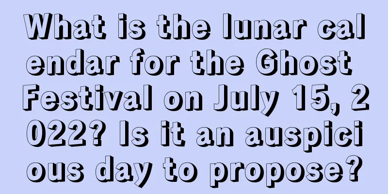 What is the lunar calendar for the Ghost Festival on July 15, 2022? Is it an auspicious day to propose?