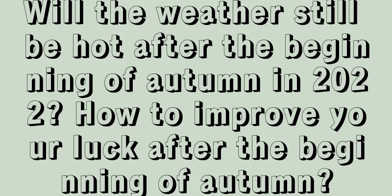 Will the weather still be hot after the beginning of autumn in 2022? How to improve your luck after the beginning of autumn?