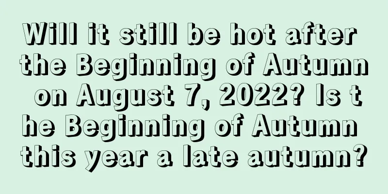 Will it still be hot after the Beginning of Autumn on August 7, 2022? Is the Beginning of Autumn this year a late autumn?