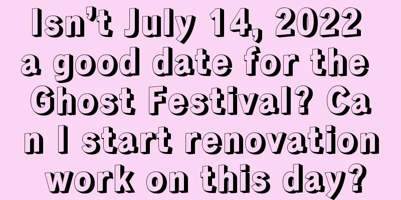 Isn’t July 14, 2022 a good date for the Ghost Festival? Can I start renovation work on this day?
