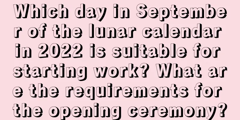 Which day in September of the lunar calendar in 2022 is suitable for starting work? What are the requirements for the opening ceremony?