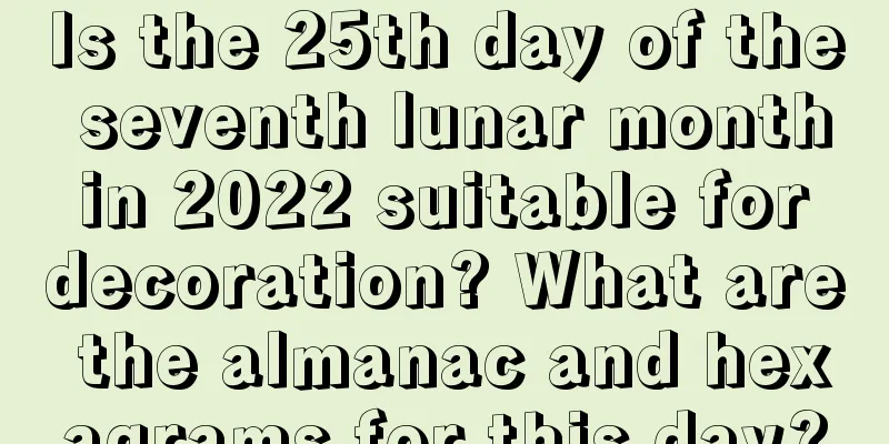 Is the 25th day of the seventh lunar month in 2022 suitable for decoration? What are the almanac and hexagrams for this day?