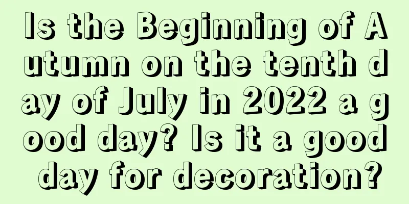 Is the Beginning of Autumn on the tenth day of July in 2022 a good day? Is it a good day for decoration?