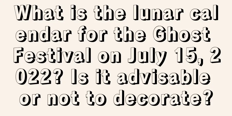 What is the lunar calendar for the Ghost Festival on July 15, 2022? Is it advisable or not to decorate?