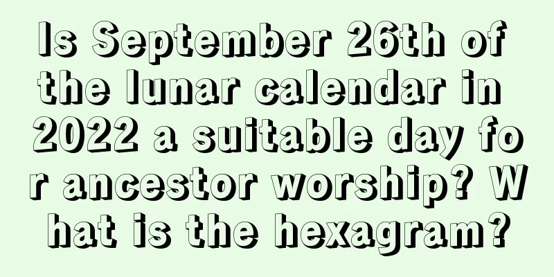 Is September 26th of the lunar calendar in 2022 a suitable day for ancestor worship? What is the hexagram?