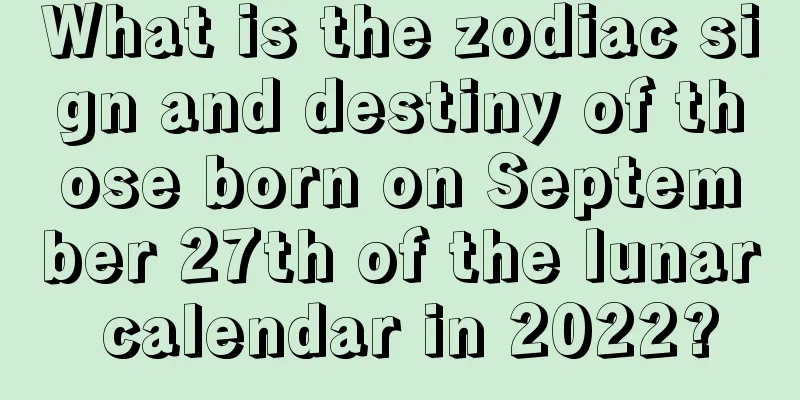 What is the zodiac sign and destiny of those born on September 27th of the lunar calendar in 2022?