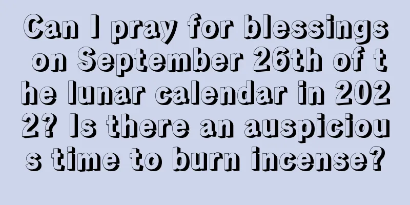 Can I pray for blessings on September 26th of the lunar calendar in 2022? Is there an auspicious time to burn incense?