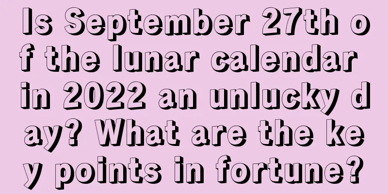 Is September 27th of the lunar calendar in 2022 an unlucky day? What are the key points in fortune?