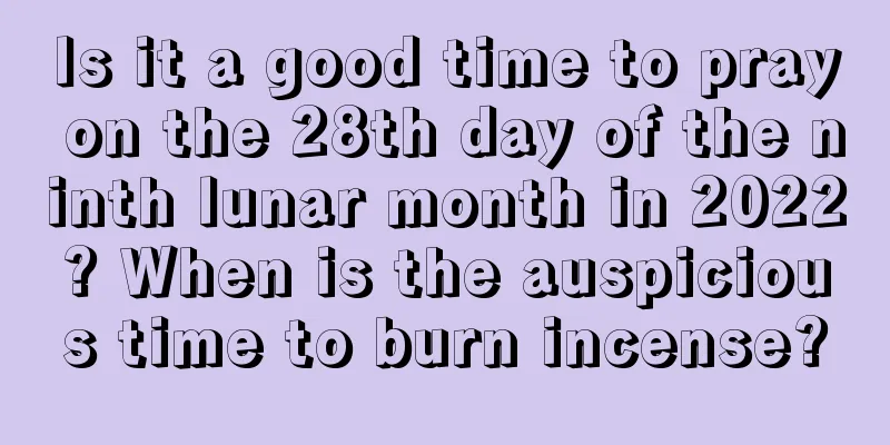 Is it a good time to pray on the 28th day of the ninth lunar month in 2022? When is the auspicious time to burn incense?