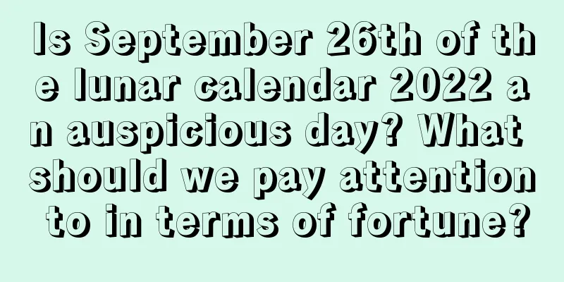Is September 26th of the lunar calendar 2022 an auspicious day? What should we pay attention to in terms of fortune?
