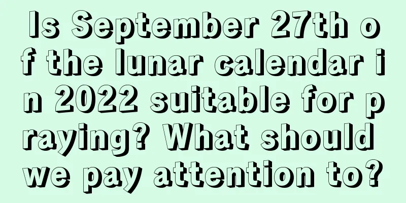 Is September 27th of the lunar calendar in 2022 suitable for praying? What should we pay attention to?
