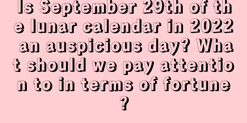Is September 29th of the lunar calendar in 2022 an auspicious day? What should we pay attention to in terms of fortune?