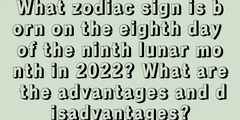What zodiac sign is born on the eighth day of the ninth lunar month in 2022? What are the advantages and disadvantages?