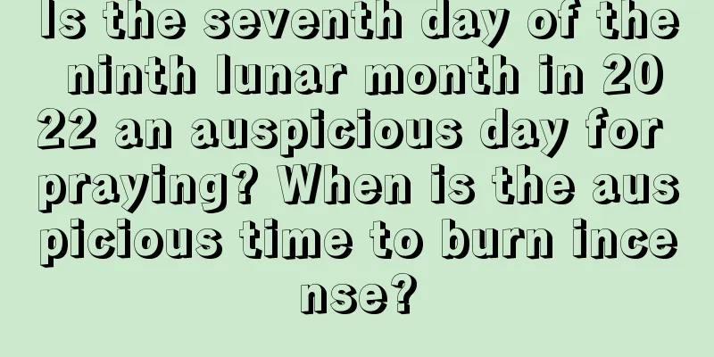 Is the seventh day of the ninth lunar month in 2022 an auspicious day for praying? When is the auspicious time to burn incense?