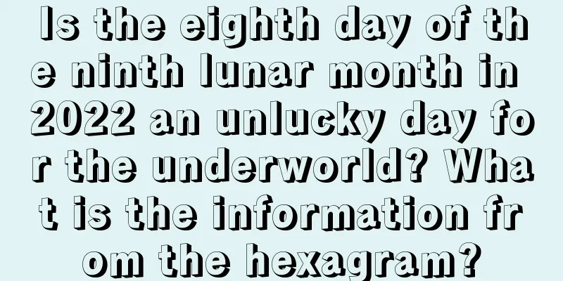 Is the eighth day of the ninth lunar month in 2022 an unlucky day for the underworld? What is the information from the hexagram?