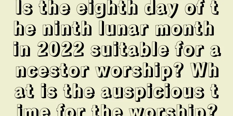 Is the eighth day of the ninth lunar month in 2022 suitable for ancestor worship? What is the auspicious time for the worship?