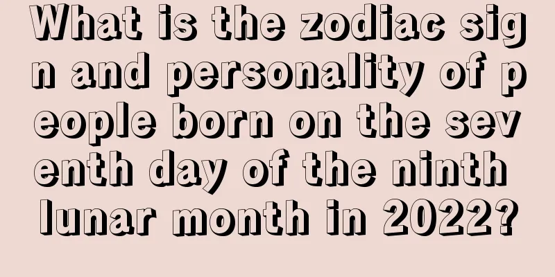 What is the zodiac sign and personality of people born on the seventh day of the ninth lunar month in 2022?