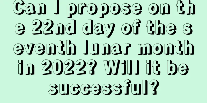 Can I propose on the 22nd day of the seventh lunar month in 2022? Will it be successful?