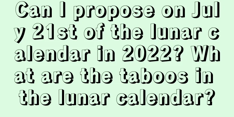 Can I propose on July 21st of the lunar calendar in 2022? What are the taboos in the lunar calendar?