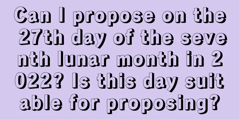 Can I propose on the 27th day of the seventh lunar month in 2022? Is this day suitable for proposing?