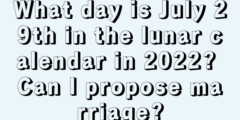 What day is July 29th in the lunar calendar in 2022? Can I propose marriage?