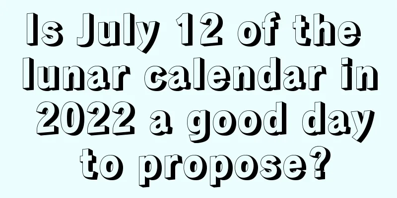 Is July 12 of the lunar calendar in 2022 a good day to propose?