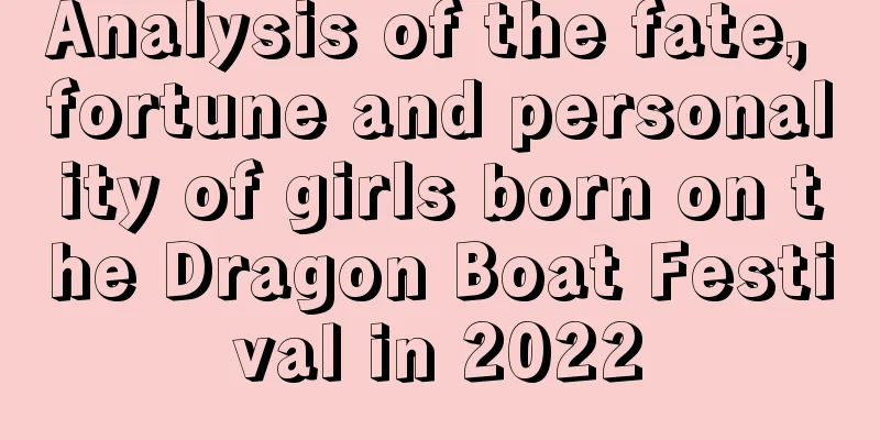 Analysis of the fate, fortune and personality of girls born on the Dragon Boat Festival in 2022