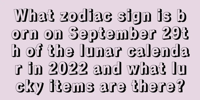 What zodiac sign is born on September 29th of the lunar calendar in 2022 and what lucky items are there?
