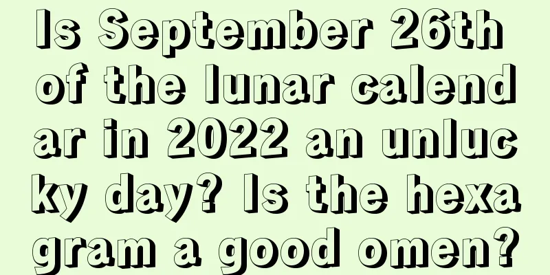 Is September 26th of the lunar calendar in 2022 an unlucky day? Is the hexagram a good omen?
