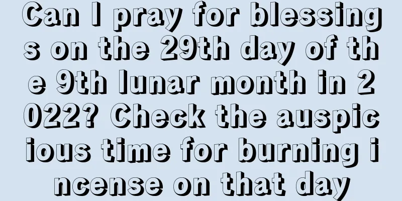 Can I pray for blessings on the 29th day of the 9th lunar month in 2022? Check the auspicious time for burning incense on that day