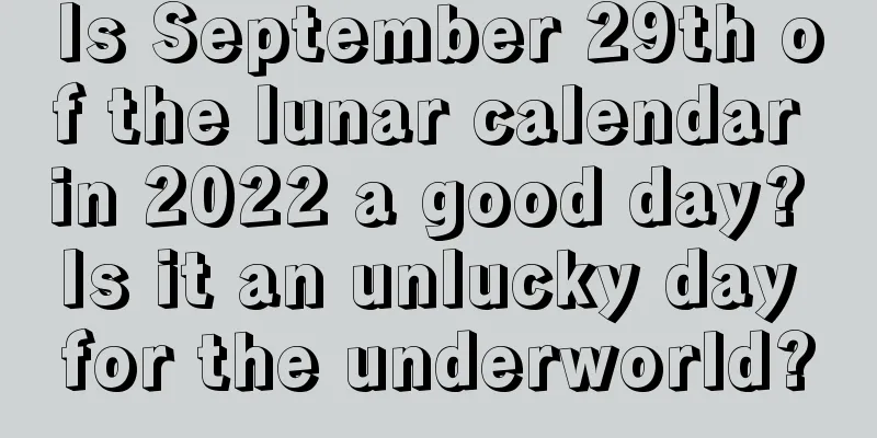 Is September 29th of the lunar calendar in 2022 a good day? Is it an unlucky day for the underworld?