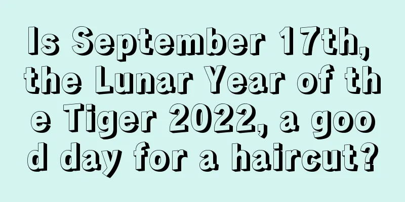 Is September 17th, the Lunar Year of the Tiger 2022, a good day for a haircut?