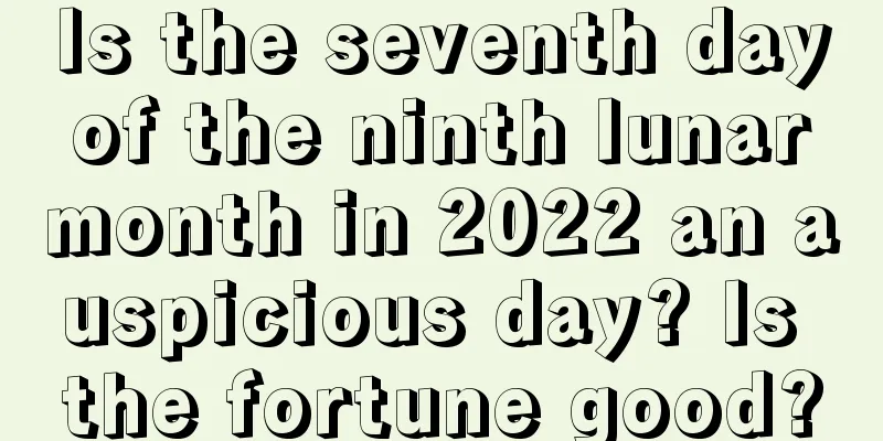 Is the seventh day of the ninth lunar month in 2022 an auspicious day? Is the fortune good?