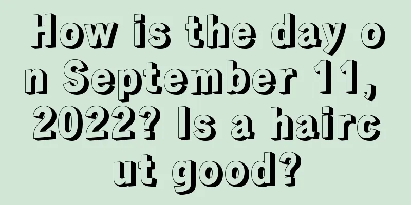 How is the day on September 11, 2022? Is a haircut good?