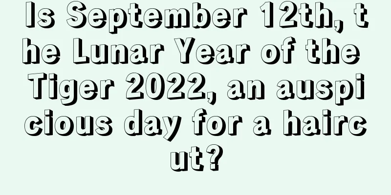 Is September 12th, the Lunar Year of the Tiger 2022, an auspicious day for a haircut?