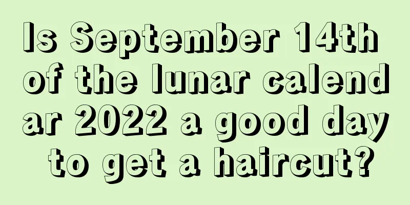 Is September 14th of the lunar calendar 2022 a good day to get a haircut?
