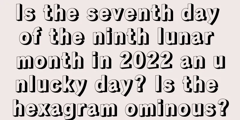 Is the seventh day of the ninth lunar month in 2022 an unlucky day? Is the hexagram ominous?