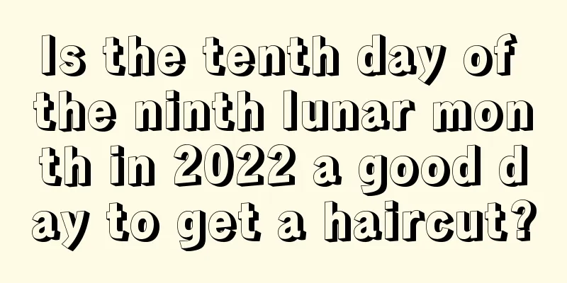 Is the tenth day of the ninth lunar month in 2022 a good day to get a haircut?