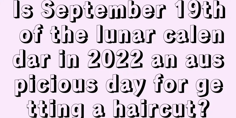 Is September 19th of the lunar calendar in 2022 an auspicious day for getting a haircut?