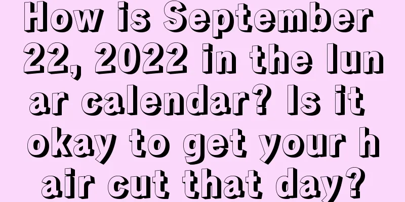 How is September 22, 2022 in the lunar calendar? Is it okay to get your hair cut that day?
