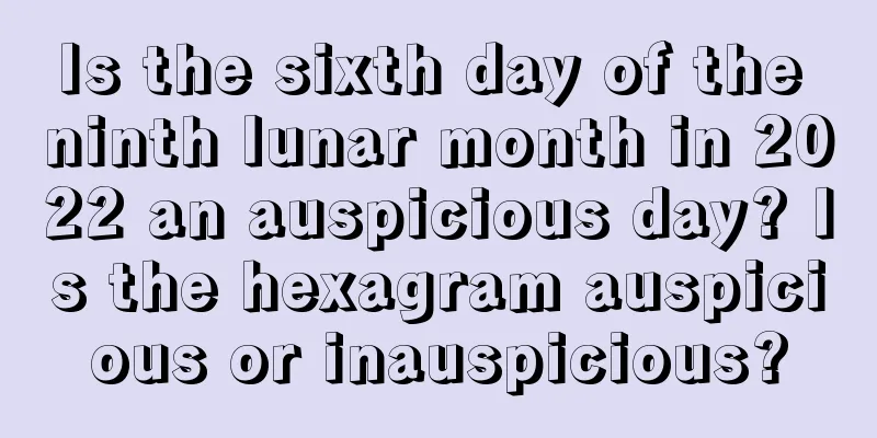 Is the sixth day of the ninth lunar month in 2022 an auspicious day? Is the hexagram auspicious or inauspicious?