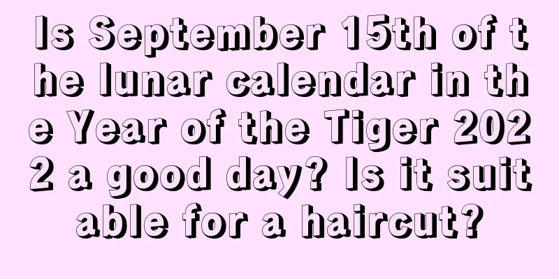 Is September 15th of the lunar calendar in the Year of the Tiger 2022 a good day? Is it suitable for a haircut?