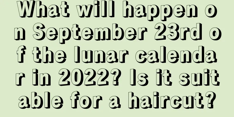 What will happen on September 23rd of the lunar calendar in 2022? Is it suitable for a haircut?