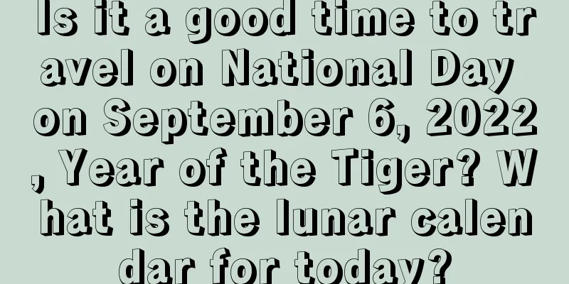 Is it a good time to travel on National Day on September 6, 2022, Year of the Tiger? What is the lunar calendar for today?