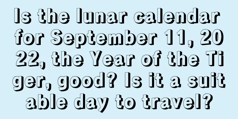 Is the lunar calendar for September 11, 2022, the Year of the Tiger, good? Is it a suitable day to travel?