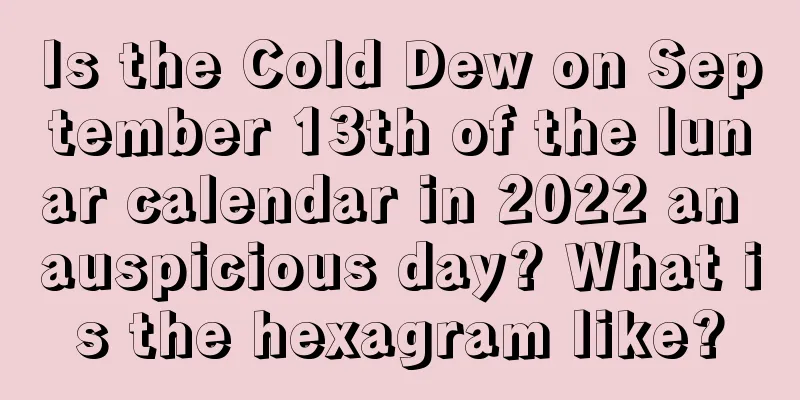 Is the Cold Dew on September 13th of the lunar calendar in 2022 an auspicious day? What is the hexagram like?