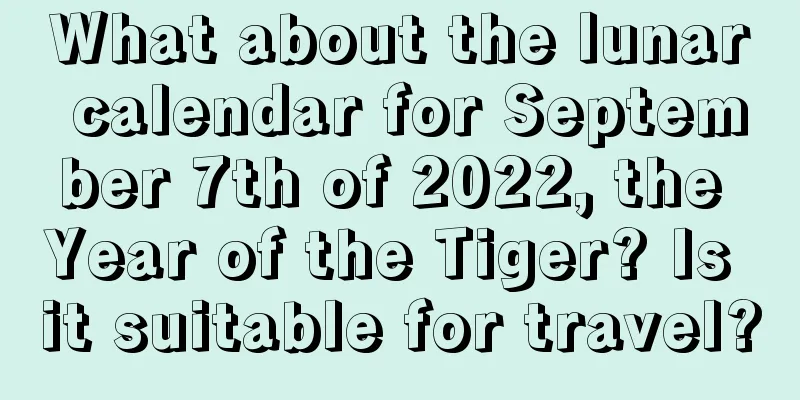 What about the lunar calendar for September 7th of 2022, the Year of the Tiger? Is it suitable for travel?