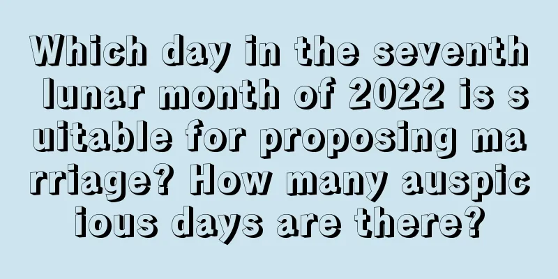 Which day in the seventh lunar month of 2022 is suitable for proposing marriage? How many auspicious days are there?