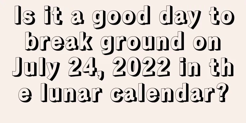 Is it a good day to break ground on July 24, 2022 in the lunar calendar?