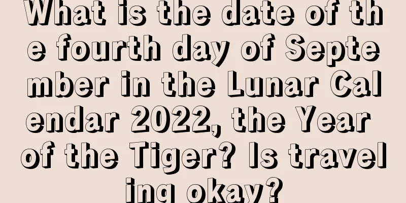 What is the date of the fourth day of September in the Lunar Calendar 2022, the Year of the Tiger? Is traveling okay?